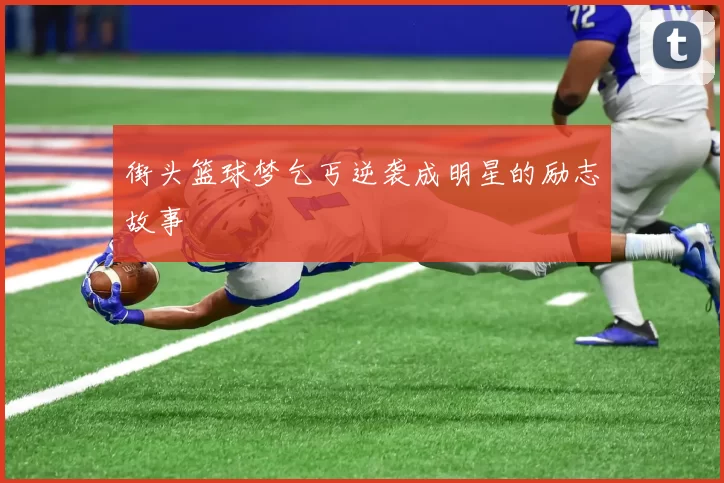 街头篮球梦乞丐逆袭成明星的励志故事