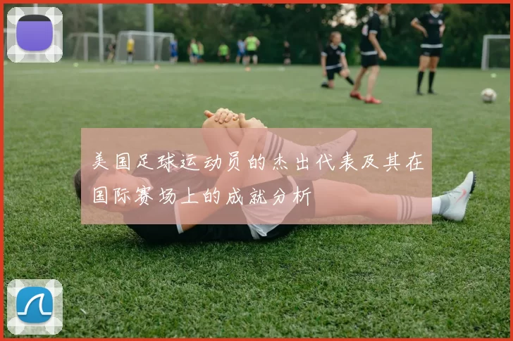 美国足球运动员的杰出代表及其在国际赛场上的成就分析