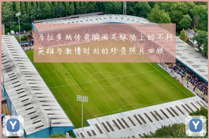 马拉多纳传奇瞬间足球场上的不朽英雄与激情时刻的珍贵照片回顾