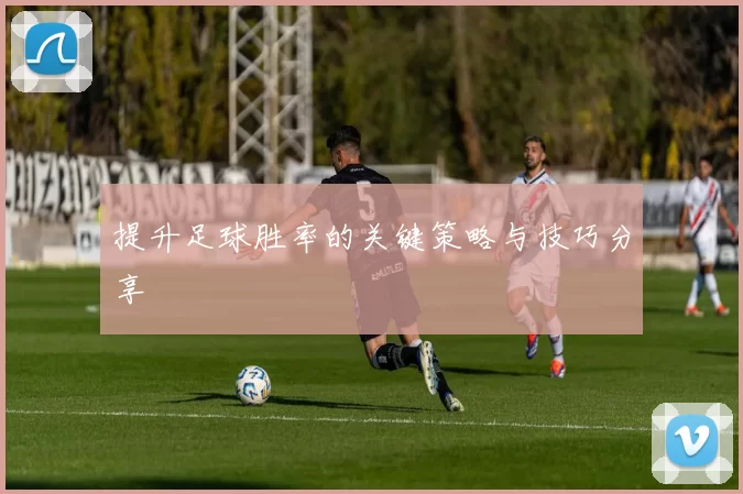 提升足球胜率的关键策略与技巧分享