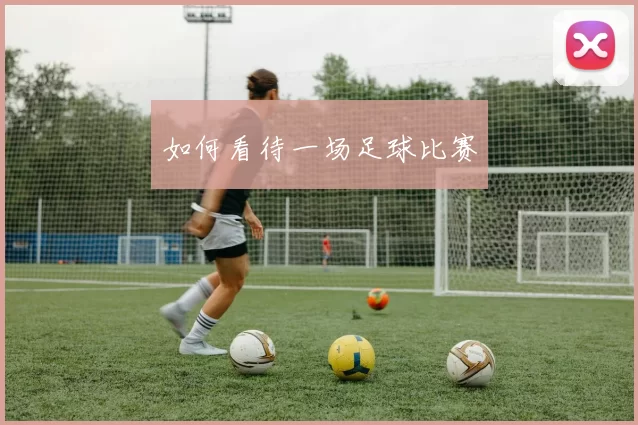 如何看待一场足球比赛