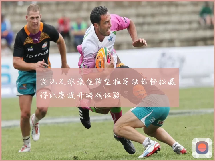 实况足球最佳阵型推荐助你轻松赢得比赛提升游戏体验
