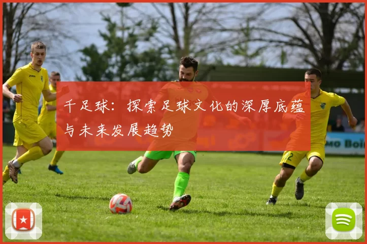 千足球：探索足球文化的深厚底蕴与未来发展趋势