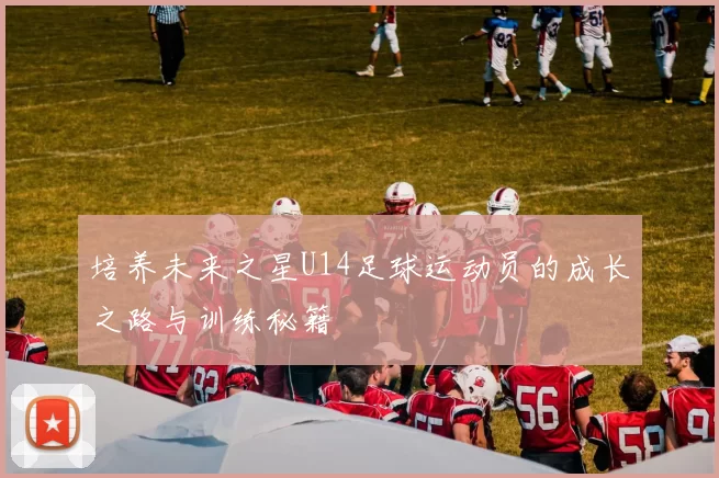 培养未来之星U14足球运动员的成长之路与训练秘籍