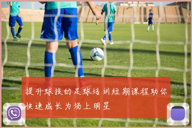 提升球技的足球培训短期课程助你快速成长为场上明星